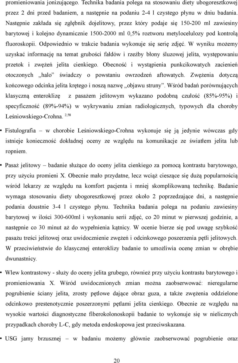 Odpowiednio w trakcie badania wykonuje się serię zdjęć. W wyniku możemy uzyskać informację na temat grubości fałdów i rzeźby błony śluzowej jelita, występowaniu przetok i zwężeń jelita cienkiego.