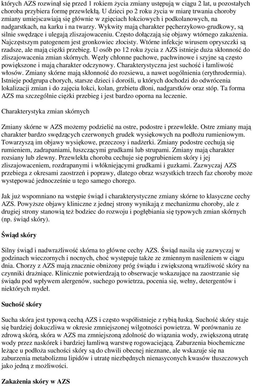 Wykwity mają charakter pęcherzykowo-grudkowy, są silnie swędzące i ulegają zliszajowaceniu. Często dołączają się objawy wtórnego zakażenia. Najczęstszym patogenem jest gronkowiec złocisty.