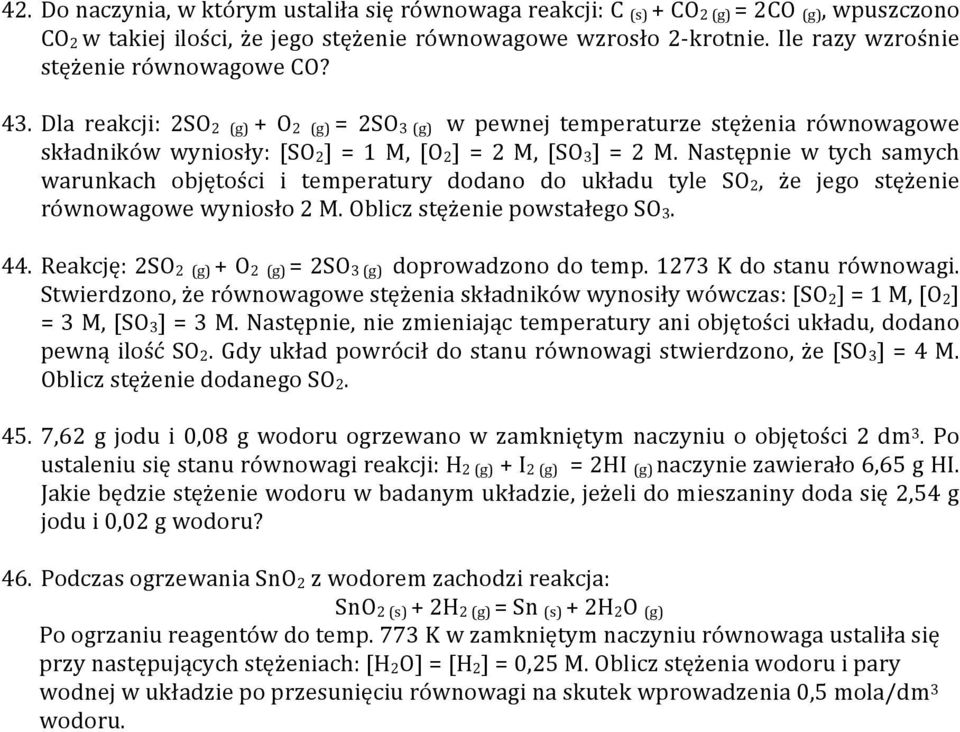 Następnie w tych samych warunkach objętości i temperatury dodano do układu tyle SO 2, że jego stężenie równowagowe wyniosło 2 M. Oblicz stężenie powstałego SO 3. 44.