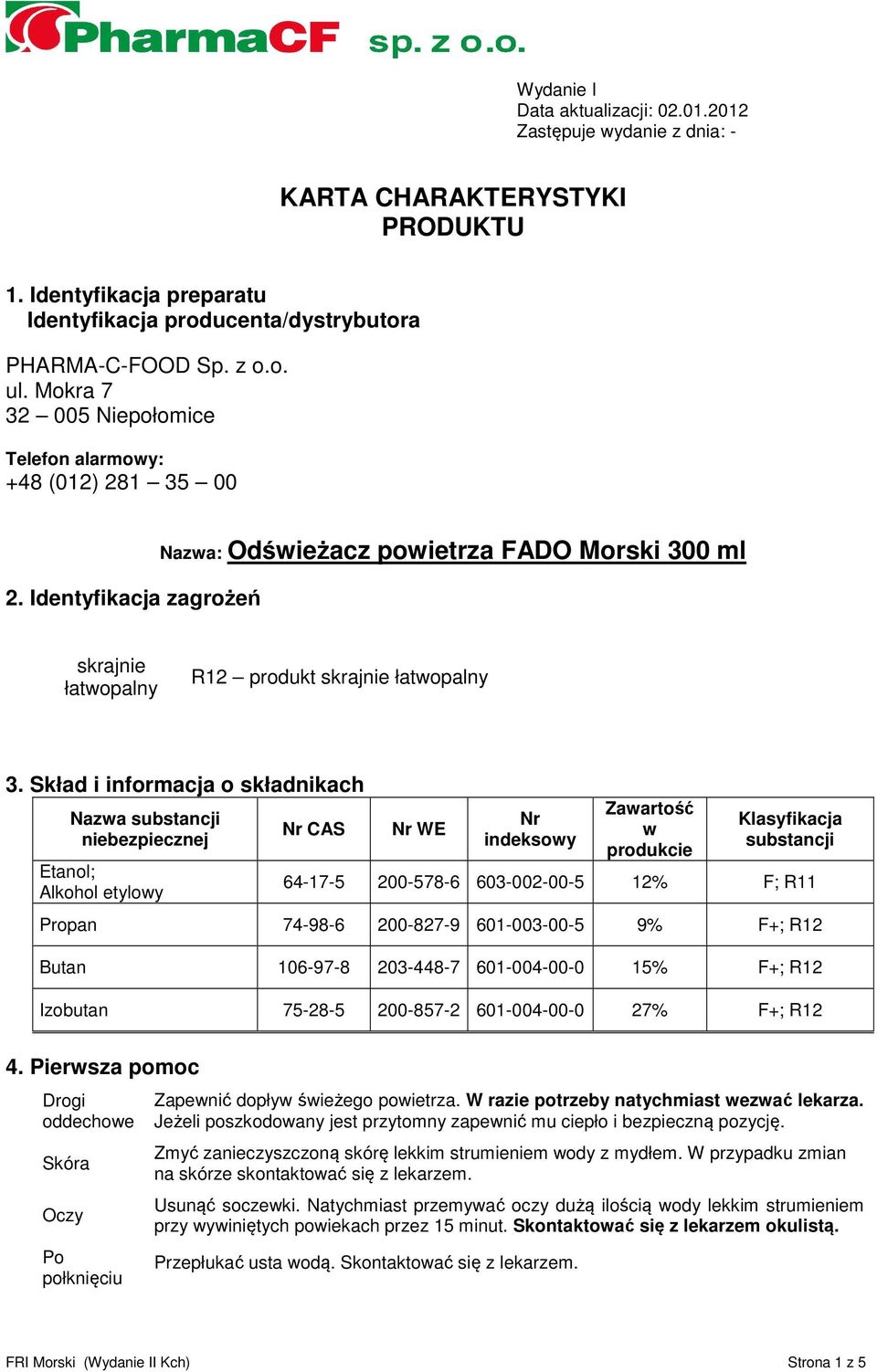 Skład i informacja o składnikach Nazwa substancji niebezpiecznej Etanol; Alkohol etylowy Nr CAS Nr WE Nr indeksowy Zawartość w produkcie Klasyfikacja substancji 64-17-5 200-578-6 603-002-00-5 12% F;