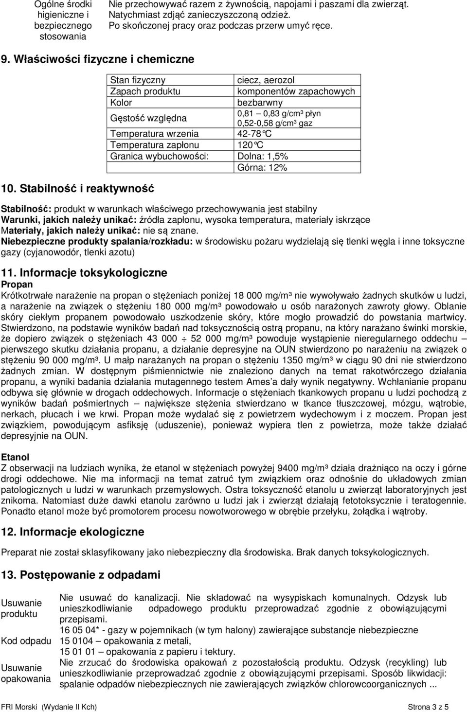 Stabilność i reaktywność Temperatura wrzenia Temperatura zapłonu 120 C Granica wybuchowości: Dolna: 1,5% Górna: 12% ciecz, aerozol komponentów zapachowych bezbarwny 0,81 0,83 g/cm³ płyn 0,52-0,58