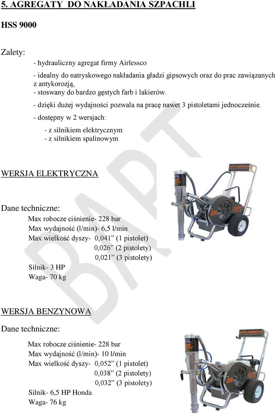 - dostępny w 2 wersjach: - z silnikiem elektrycznym - z silnikiem spalinowym WERSJA ELEKTRYCZNA Max robocze ciśnienie- 228 bar Max wydajność (l/min)- 6,5 l/min Max wielkość dyszy- 0,041 (1