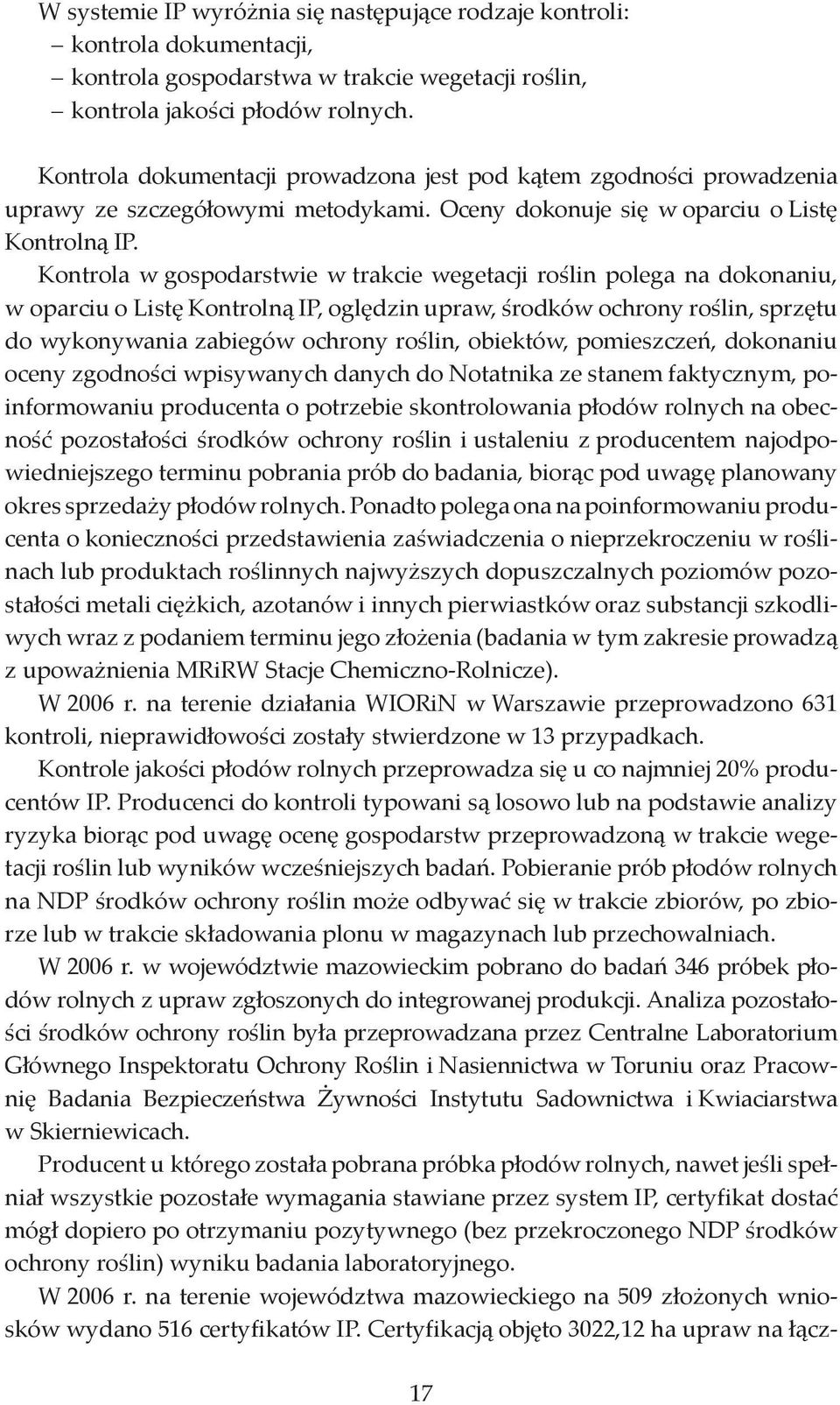 Kontrola w gospodarstwie w trakcie wegetacji roślin polega na dokonaniu, w oparciu o Listę Kontrolną IP, oględzin upraw, środków ochrony roślin, sprzętu do wykonywania zabiegów ochrony roślin,