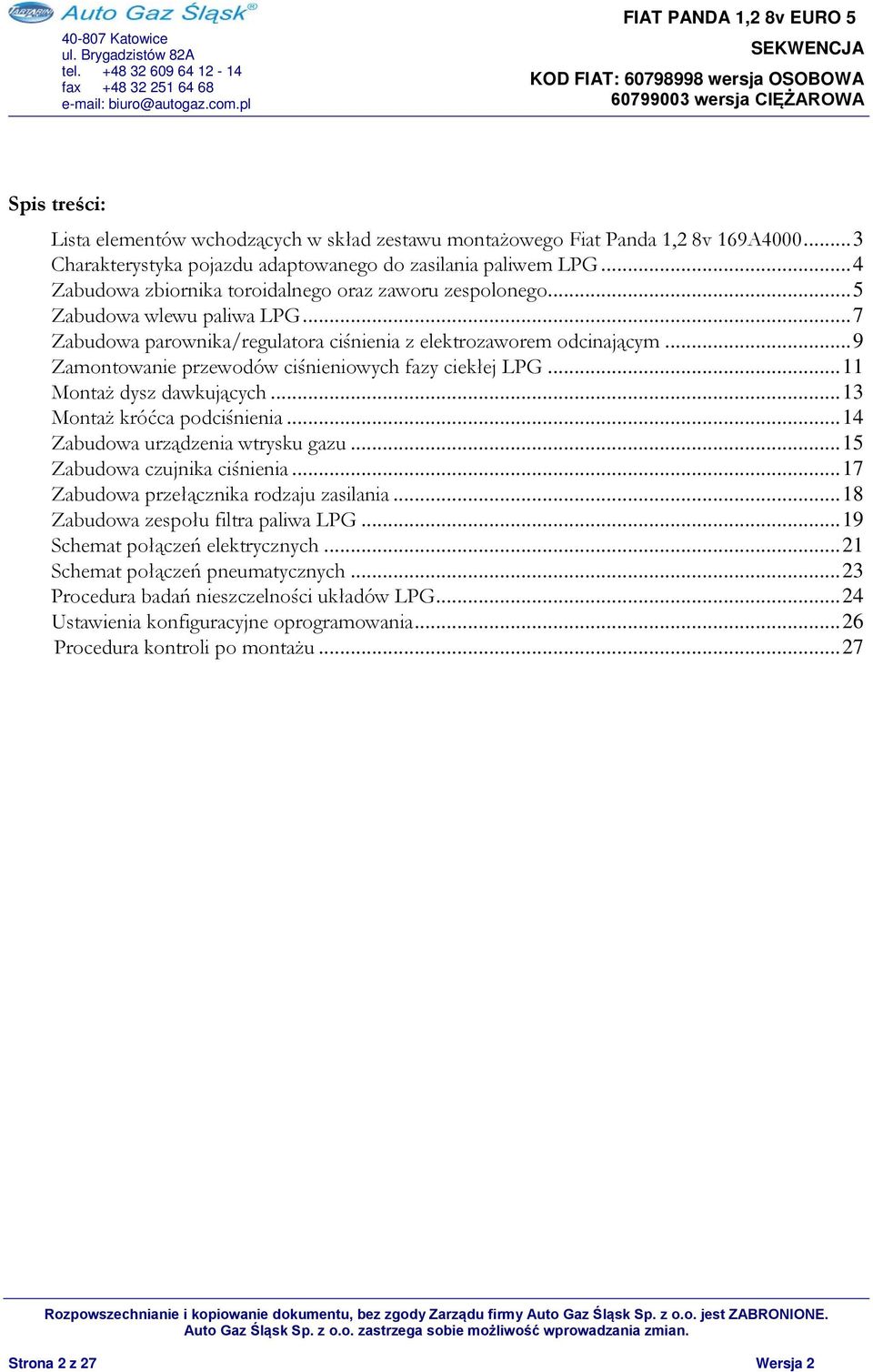 .. 9 Zamontowanie przewodów ciśnieniowych fazy ciekłej LPG... 11 Montaż dysz dawkujących... 13 Montaż króćca podciśnienia... 14 Zabudowa urządzenia wtrysku gazu... 15 Zabudowa czujnika ciśnienia.