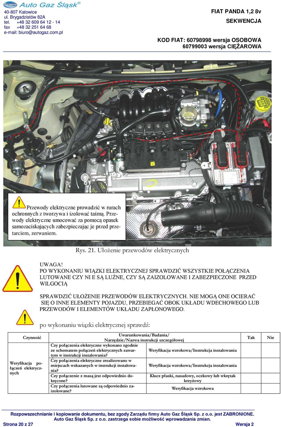 PO WYKONANIU WIĄZKI ELEKTRYCZNEJ SPRAWDZIĆ WSZYSTKIE POŁĄCZENIA LUTOWANE CZY NI E SĄ LUŹNE, CZY SĄ ZAIZOLOWANE I ZABEZPIECZONE PRZED WILGOCIĄ SPRAWDZIĆ UŁOŻENIE PRZEWODÓW ELEKTRYCZNYCH.