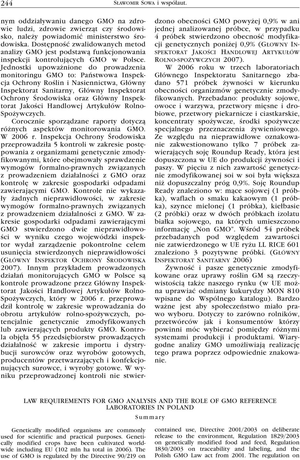 Jednostki upoważnione do prowadzenia monitoringu GMO to: Państwowa Inspekcja Ochrony Roślin i Nasiennictwa, Główny Inspektorat Sanitarny, Główny Inspektorat Ochrony Środowiska oraz Główny Inspektorat