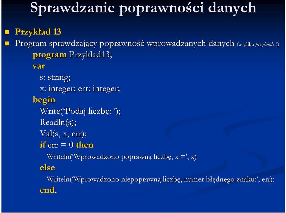 Val(s,, x, err); if err = 0 then Writeln( Wprowadzono Wprowadzono poprawną liczbę,, x =', x) else (w