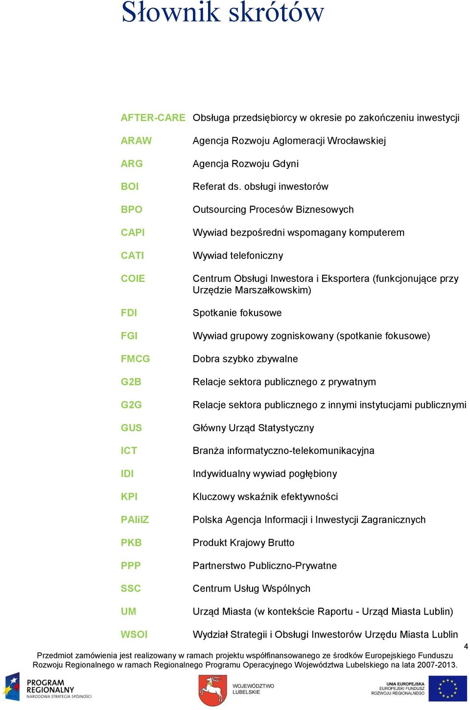 obsługi inwestorów Outsourcing Procesów Biznesowych Wywiad bezpośredni wspomagany komputerem Wywiad telefoniczny Centrum Obsługi Inwestora i Eksportera (funkcjonujące przy Urzędzie Marszałkowskim)