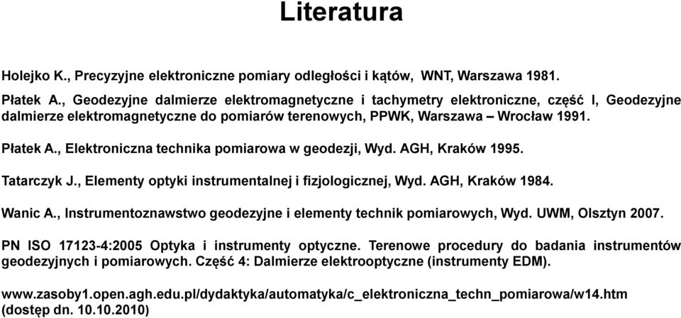 , Elektroniczna technika pomiarowa w geodezji, Wyd. AGH, Kraków 1995. Tatarczyk J., Elementy optyki instrumentalnej i fizjologicznej, Wyd. AGH, Kraków 1984. Wanic A.