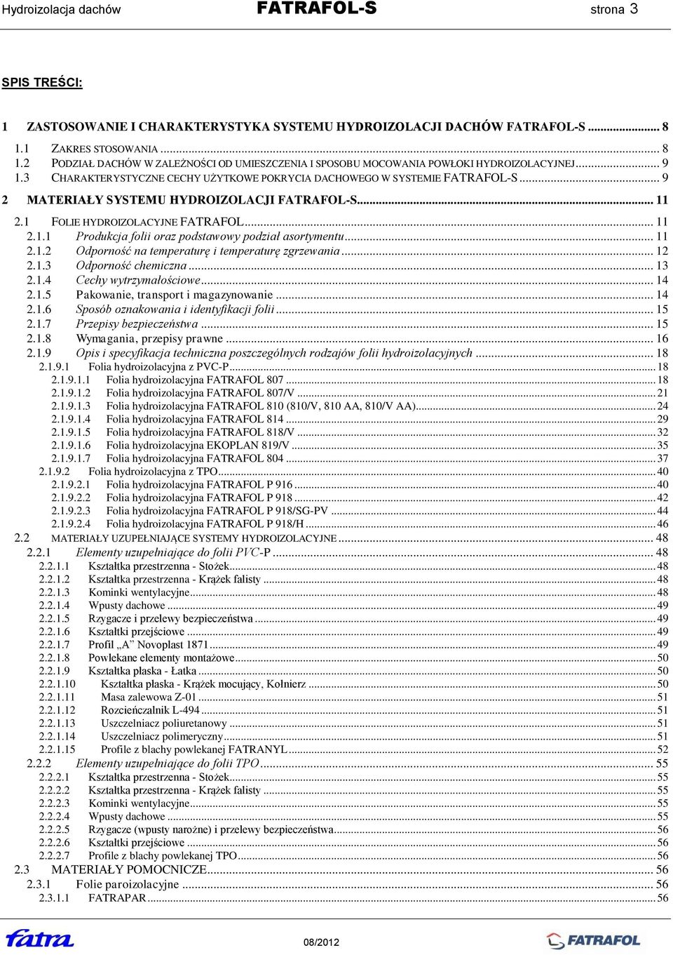 3 CHARAKTERYSTYCZNE CECHY UŻYTKOWE POKRYCIA DACHOWEGO W SYSTEMIE FATRAFOL-S... 9 2 MATERIAŁY SYSTEMU HYDROIZOLACJI FATRAFOL-S... 11 2.1 FOLIE HYDROIZOLACYJNE FATRAFOL... 11 2.1.1 Produkcja folii oraz podstawowy podział asortymentu.