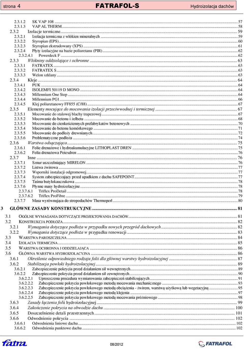 .. 63 2.3.3.2 FATRATEX S... 63 2.3.3.3 Welon szklany... 63 2.3.4 Kleje... 64 2.3.4.1 PUK... 64 2.3.4.2 ISOLEMFI 50119 D MONO... 64 2.3.4.3 Millennium One Step... 64 2.3.4.4 Millennium PG1... 66 2.3.4.5 Klej poliuretanowy FF855 (C/88).