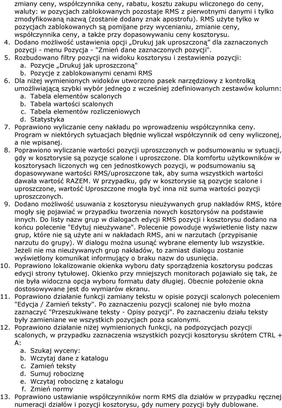 Dodano możliwość ustawienia opcji Drukuj jak uproszczoną dla zaznaczonych pozycji - menu Pozycja - "Zmień dane zaznaczonych pozycji". 5.