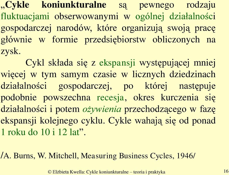 Cykl składa się z ekspansji występującej mniej więcej w tym samym czasie w licznych dziedzinach działalności gospodarczej, po której następuje podobnie