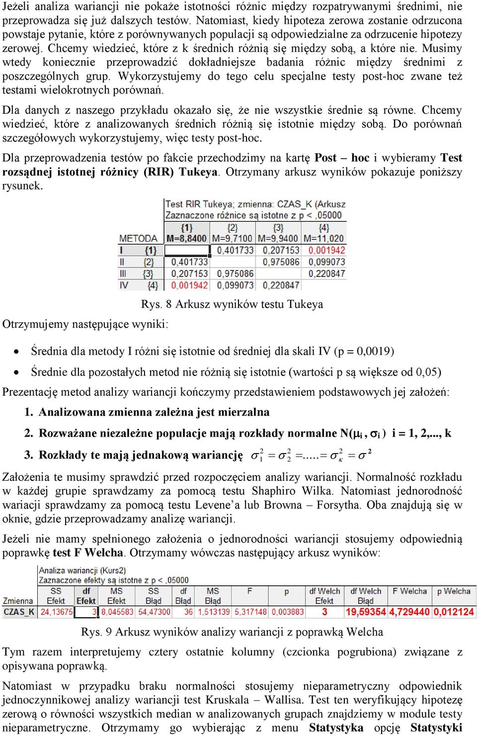 Chcemy wiedzieć, które z k średnich różnią się między sobą, a które nie. Musimy wtedy koniecznie przeprowadzić dokładniejsze badania różnic między średnimi z poszczególnych grup.