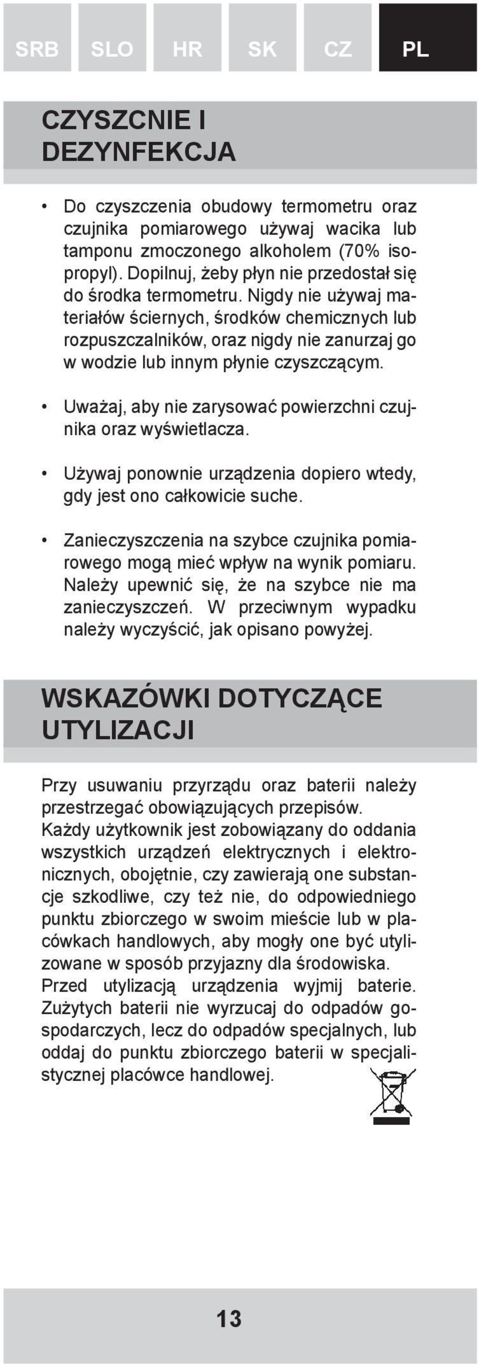 Nigdy nie używaj materiałów ściernych, środków chemicznych lub rozpuszczalników, oraz nigdy nie zanurzaj go w wodzie lub innym płynie czyszczącym.