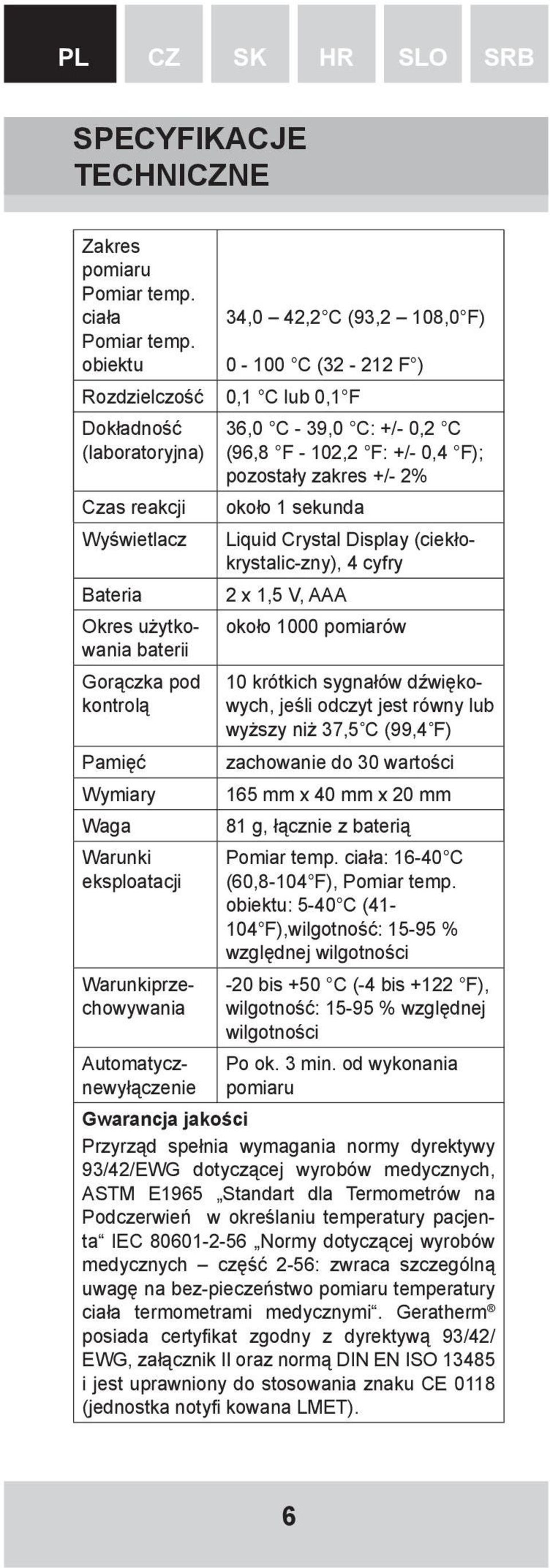 Automatycznewyłączenie 34,0 42,2 C (93,2 108,0 F) 0-100 C (32-212 F ) 0,1 C lub 0,1 F 36,0 C - 39,0 C: +/- 0,2 C (96,8 F - 102,2 F: +/- 0,4 F); pozostały zakres +/- 2% około 1 sekunda Liquid Crystal