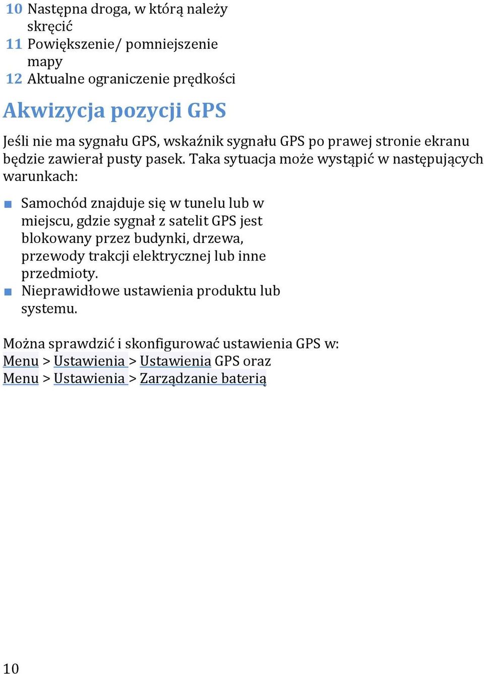 Taka sytuacja może wystąpić w następujących warunkach: Samochód znajduje się w tunelu lub w miejscu, gdzie sygnał z satelit GPS jest blokowany przez budynki,