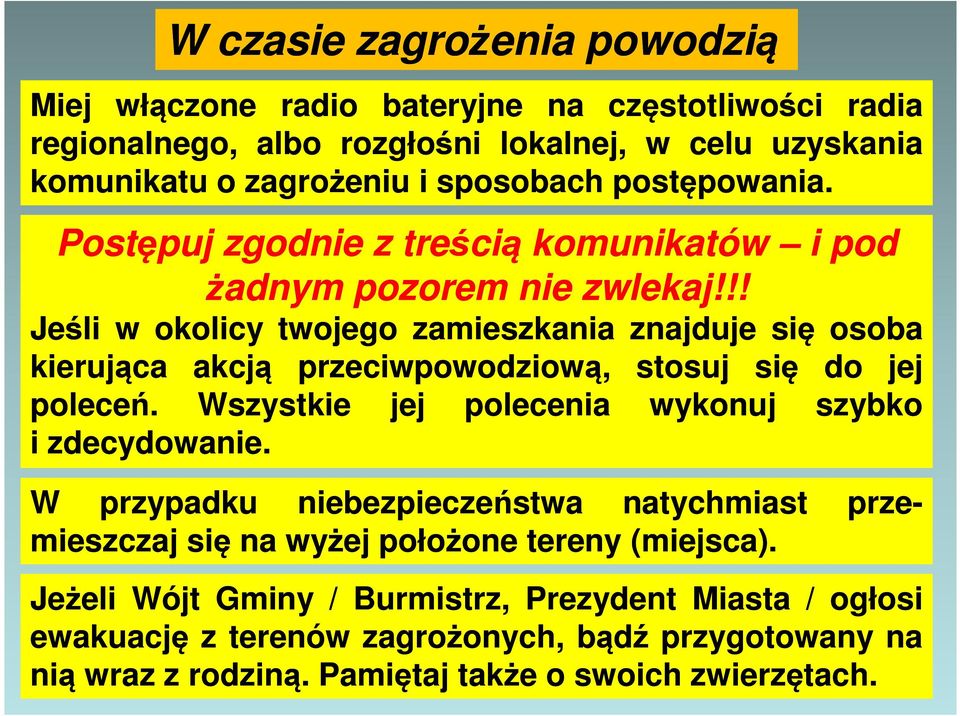 !! Jeśli w okolicy twojego zamieszkania znajduje się osoba kierująca akcją przeciwpowodziową, stosuj się do jej poleceń. Wszystkie jej polecenia wykonuj szybko i zdecydowanie.