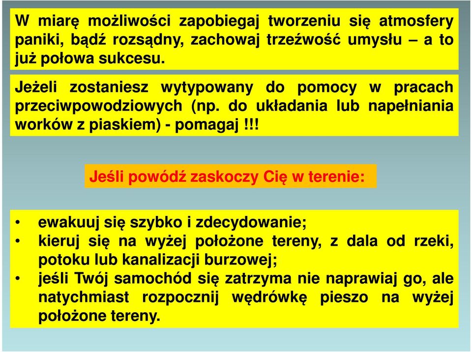 !! Jeśli powódź zaskoczy Cię w terenie: ewakuuj się szybko i zdecydowanie; kieruj się na wyżej położone tereny, z dala od rzeki, potoku
