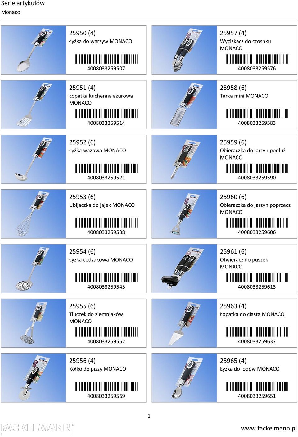 25960 (6) Obieraczka do jarzyn poprzecz MONACO 4008033259538 4008033259606 25954 (6) Łyzka cedzakowa MONACO 25961 (6) Otwieracz do puszek MONACO 4008033259545 4008033259613 25955