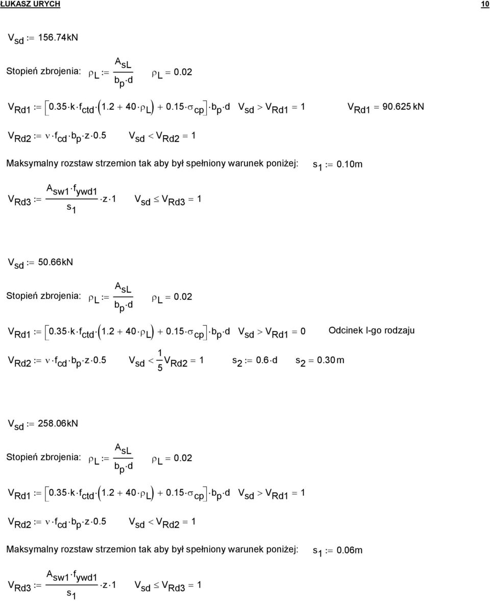66 A sl Stopień zbrojenia: ρ L := ρ b p d L = 0.0 V Rd1 := 0.35kf ctd 1. + 40ρ L + 0.15σ cp b p V sd > V Rd1 = 0 Odcinek I-go rodzaju 1 V Rd := ν f cd b p z0.5 V sd < 5 V Rd = 1 s := 0.6d s = 0.