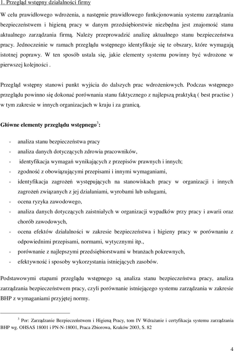 Jednocześnie w ramach przeglądu wstępnego identyfikuje się te obszary, które wymagają istotnej poprawy. W ten sposób ustala się, jakie elementy systemu powinny być wdrożone w pierwszej kolejności.