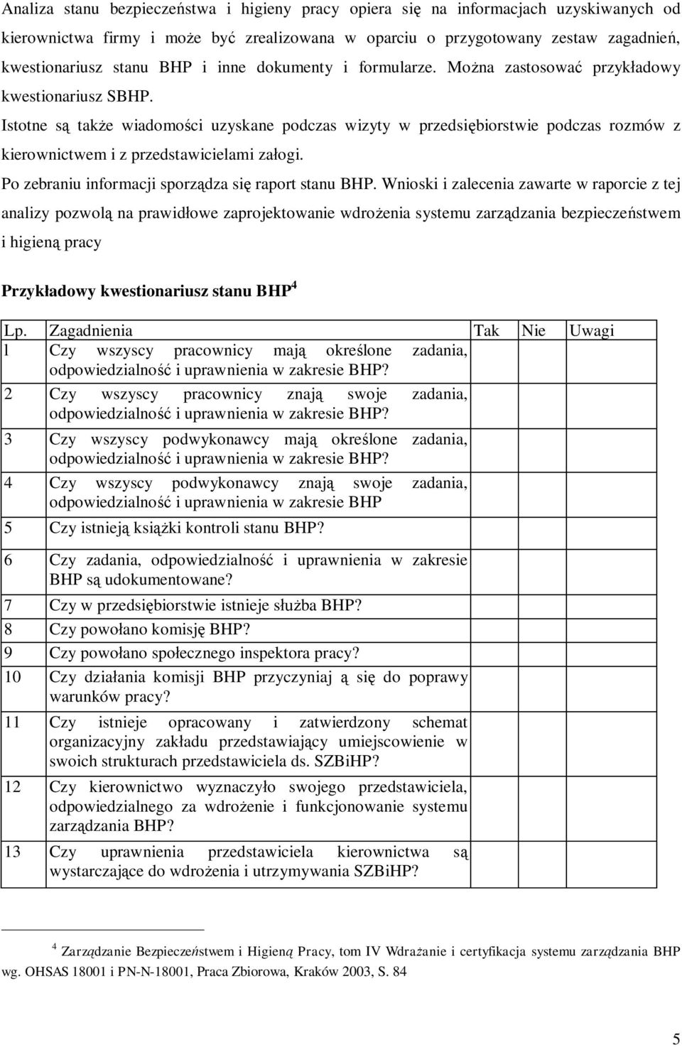 Istotne są także wiadomości uzyskane podczas wizyty w przedsiębiorstwie podczas rozmów z kierownictwem i z przedstawicielami załogi. Po zebraniu informacji sporządza się raport stanu BHP.