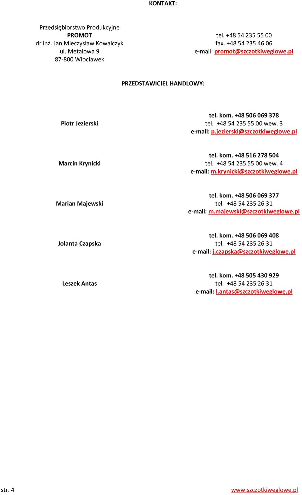 +48 54 235 55 00 wew. 4 e-mail: m.krynicki@szczotkiweglowe.pl Marian Majewski tel. kom. +48 506 069 377 tel. +48 54 235 26 31 e-mail: m.majewski@szczotkiweglowe.pl Jolanta Czapska tel. kom. +48 506 069 408 tel.