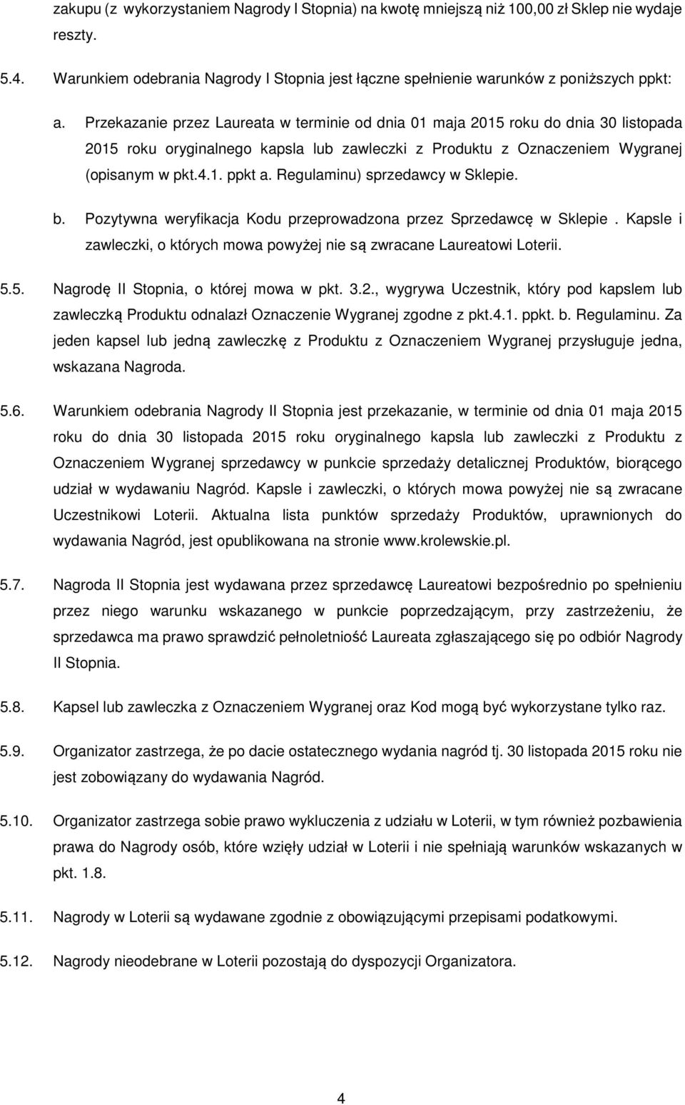 Regulaminu) sprzedawcy w Sklepie. b. Pozytywna weryfikacja Kodu przeprowadzona przez Sprzedawcę w Sklepie. Kapsle i zawleczki, o których mowa powyżej nie są zwracane Laureatowi Loterii. 5.