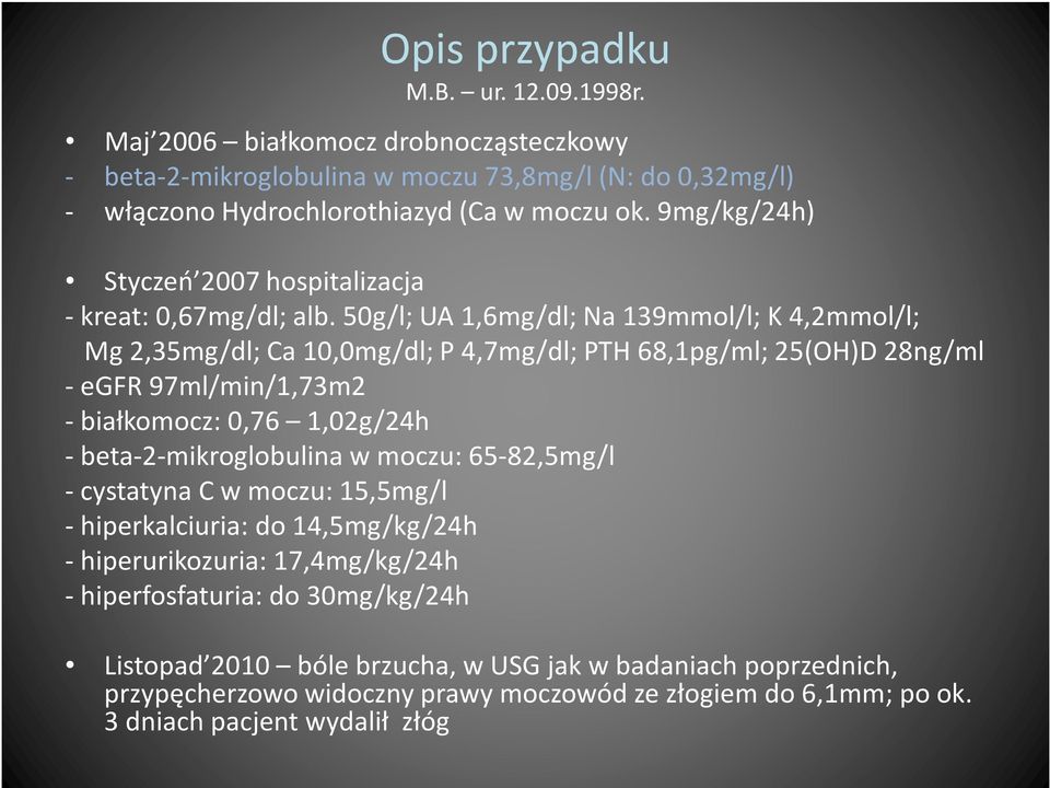 50g/l; UA 1,6mg/dl; Na 139mmol/l; K 4,2mmol/l; Mg 2,35mg/dl; Ca 10,0mg/dl; P 4,7mg/dl; PTH 68,1pg/ml; 25(OH)D 28ng/ml - egfr 97ml/min/1,73m2 - białkomocz: 0,76 1,02g/24h -