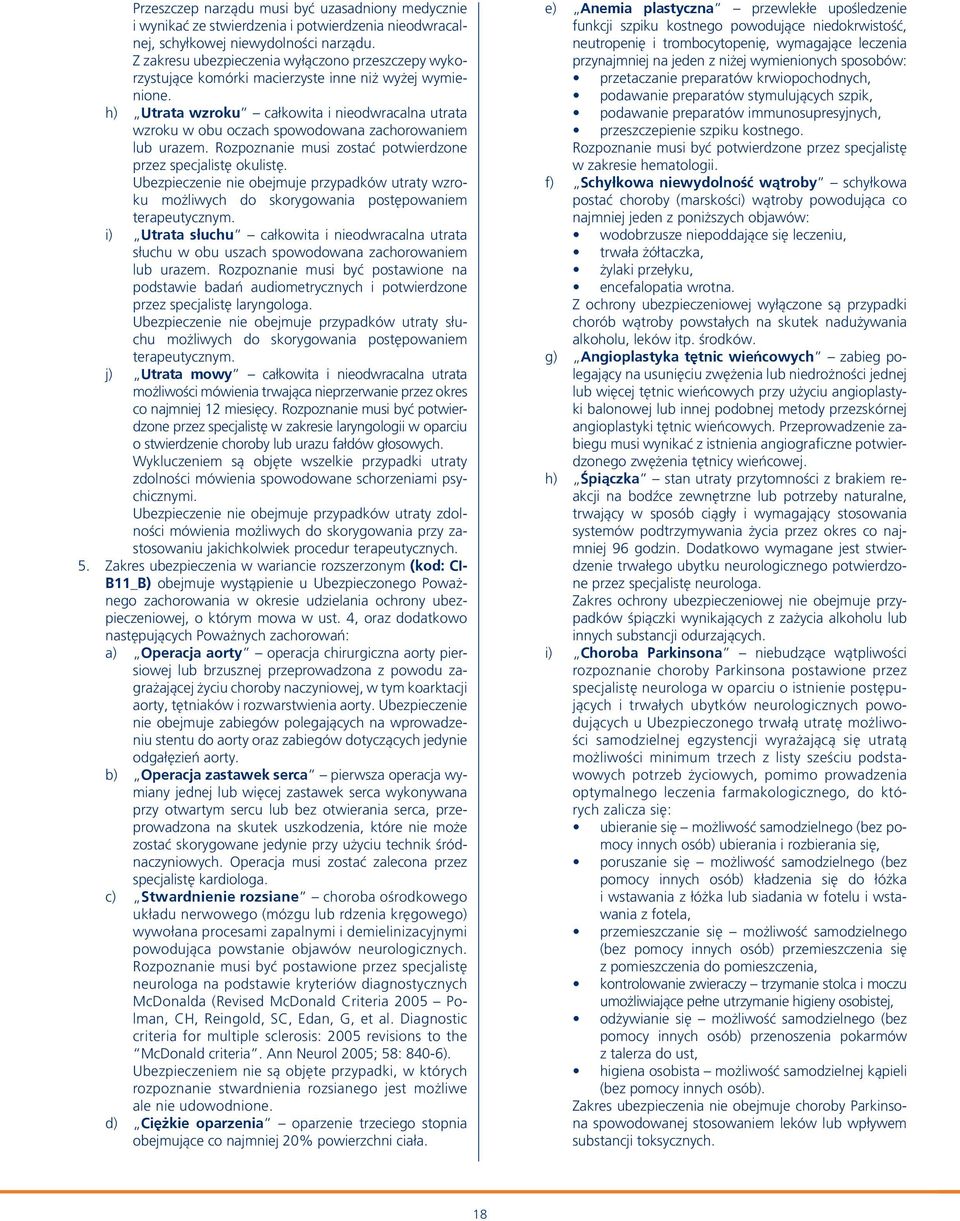 h) Utrata wzroku całkowita i nieodwracalna utrata wzro ku w obu oczach spowodowana zachorowaniem lub urazem. Rozpoznanie musi zostać potwierdzone przez specjalistę okulistę.