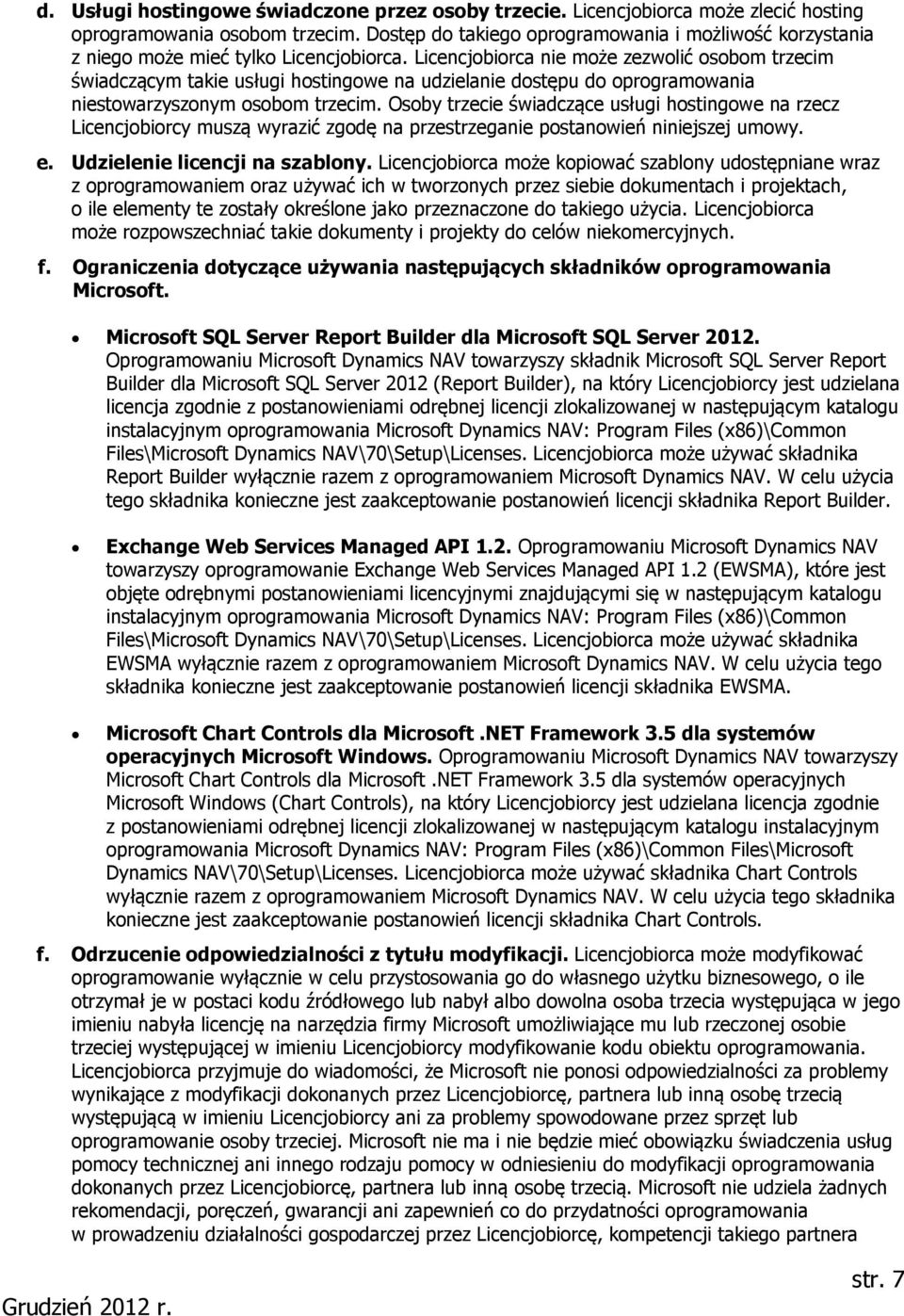 Licencjobiorca nie może zezwolić osobom trzecim świadczącym takie usługi hostingowe na udzielanie dostępu do oprogramowania niestowarzyszonym osobom trzecim.