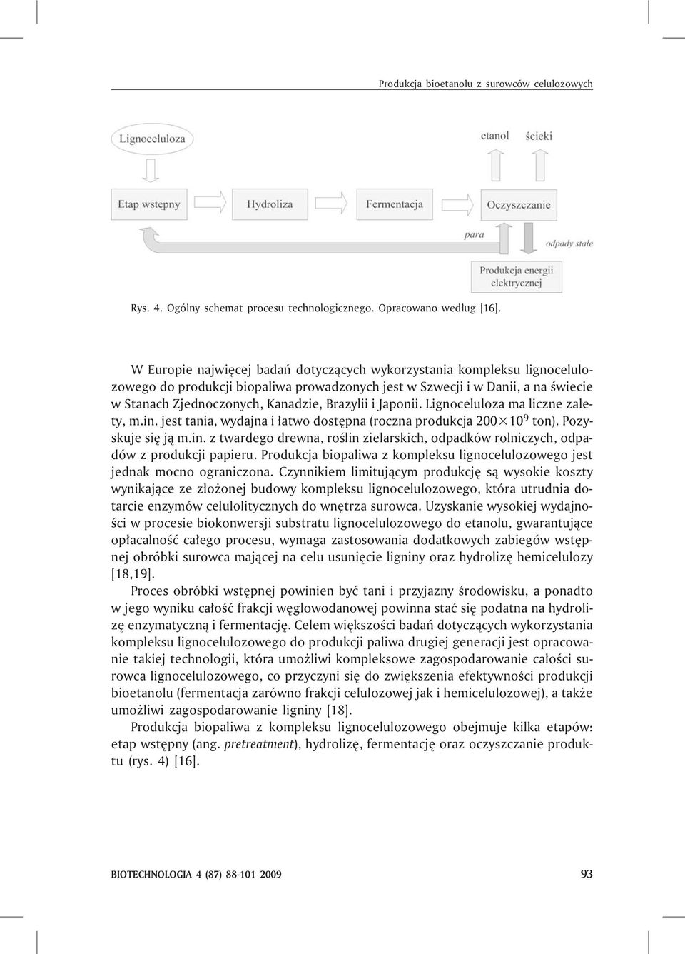 i Japonii. Lignoceluloza ma liczne zalety, m.in. jest tania, wydajna i ³atwo dostêpna (roczna produkcja 200 10 9 ton). Pozyskuje siê j¹ m.in. z twardego drewna, roœlin zielarskich, odpadków rolniczych, odpadów z produkcji papieru.