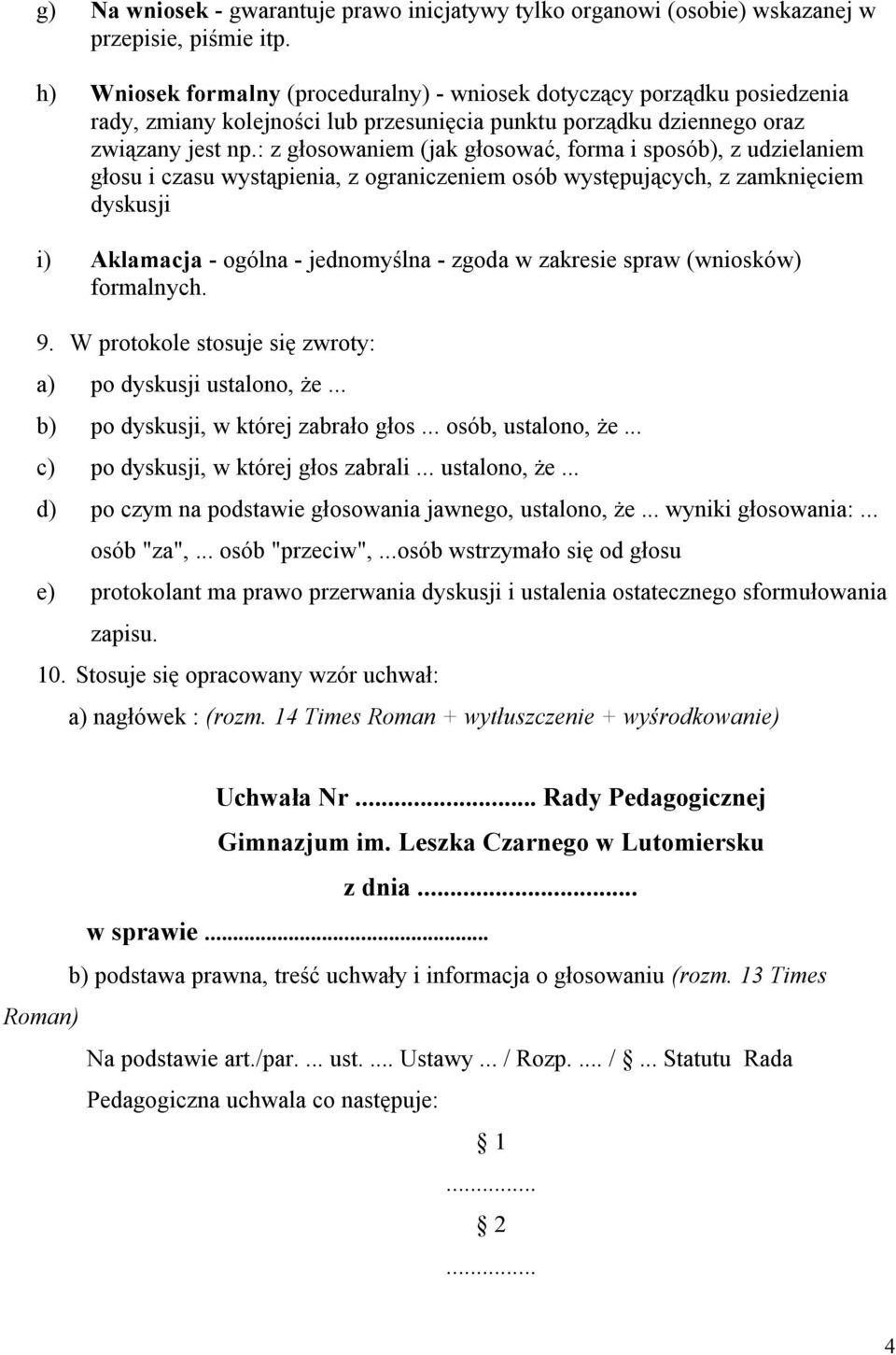 : z głosowaniem (jak głosować, forma i sposób), z udzielaniem głosu i czasu wystąpienia, z ograniczeniem osób występujących, z zamknięciem dyskusji i) Aklamacja - ogólna - jednomyślna - zgoda w