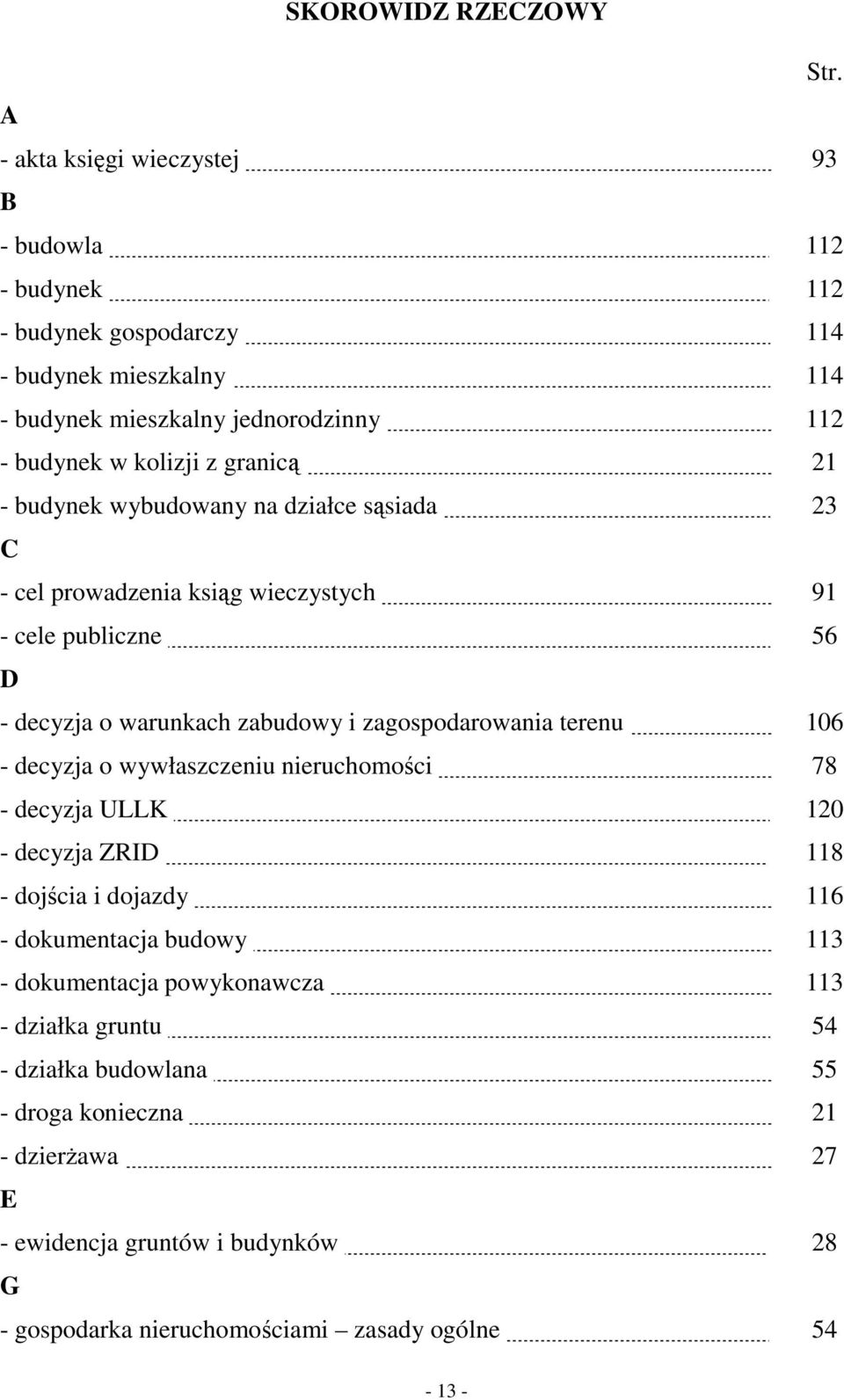 56 D - decyzja o warunkach zabudowy i zagospodarowania terenu. 106 - decyzja o wywłaszczeniu nieruchomości. 78 - decyzja ULLK. 120 - decyzja ZRID. 118 - dojścia i dojazdy.