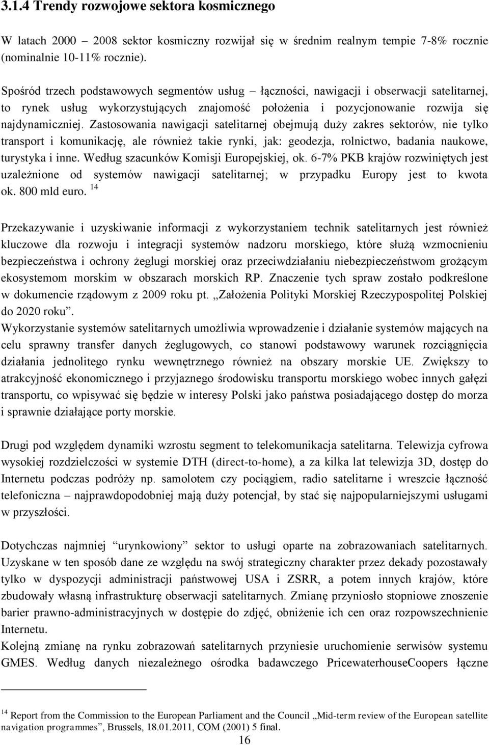 Zastosowania nawigacji satelitarnej obejmują duży zakres sektorów, nie tylko transport i komunikację, ale również takie rynki, jak: geodezja, rolnictwo, badania naukowe, turystyka i inne.