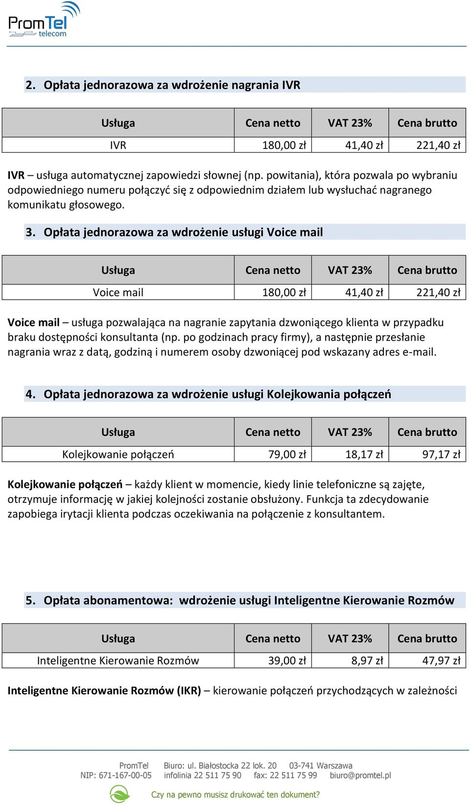 Opłata jednorazowa za wdrożenie usługi Voice mail Voice mail 180,00 zł 41,40 zł 221,40 zł Voice mail usługa pozwalająca na nagranie zapytania dzwoniącego klienta w przypadku braku dostępności