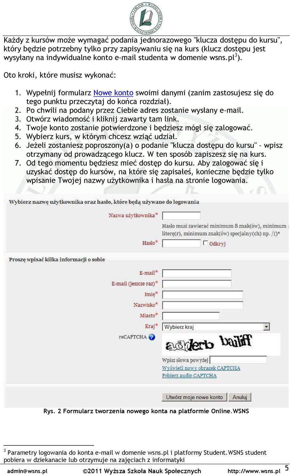 Po chwili na podany przez Ciebie adres zostanie wysłany e-mail. 3. Otwórz wiadomość i kliknij zawarty tam link. 4. Twoje konto zostanie potwierdzone i będziesz mógł się zalogować. 5.