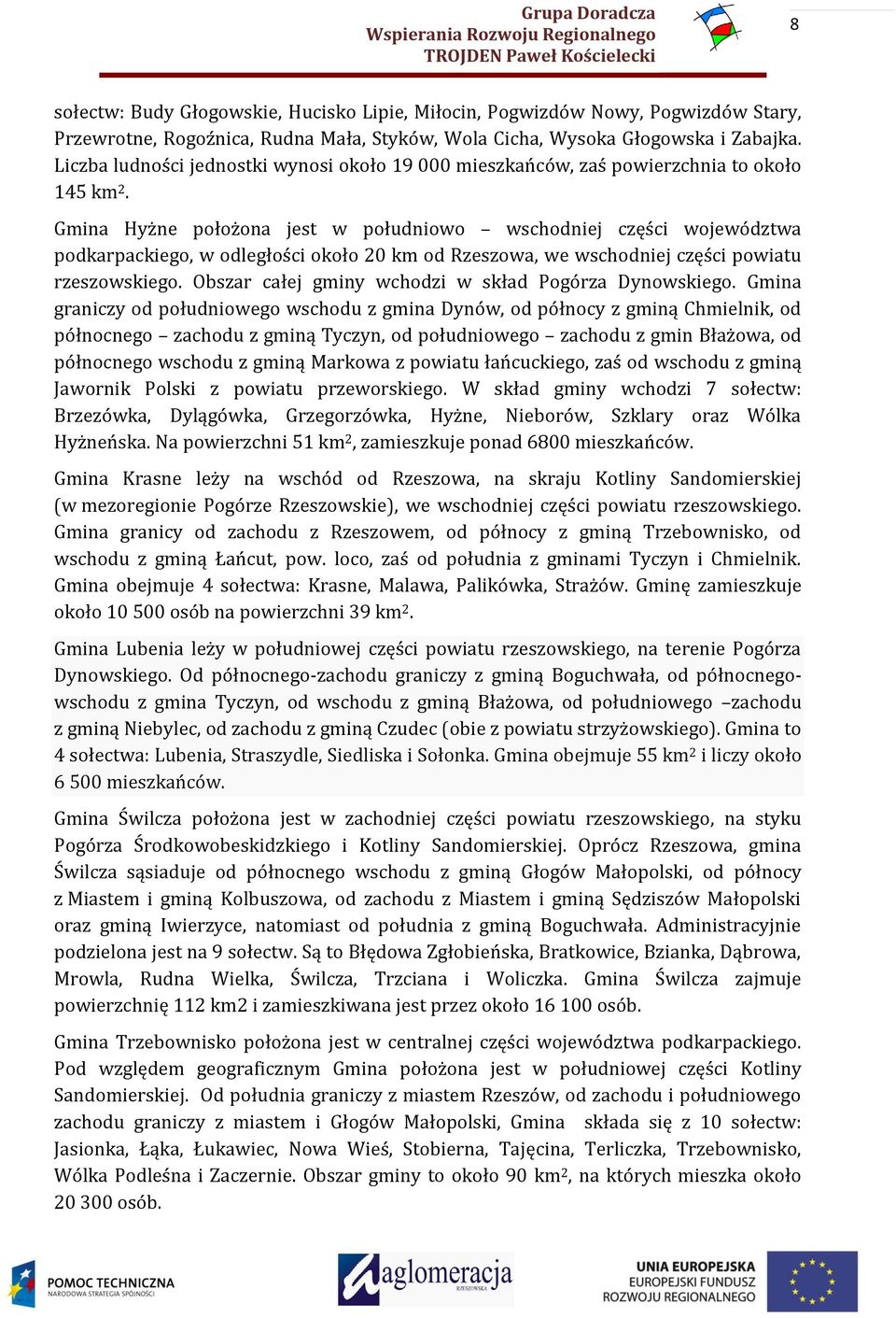 Hyżne położona jest w południowo wschodniej części województwa podkarpackiego, w odległości około 20 km od Rzeszowa, we wschodniej części powiatu rzeszowskiego.