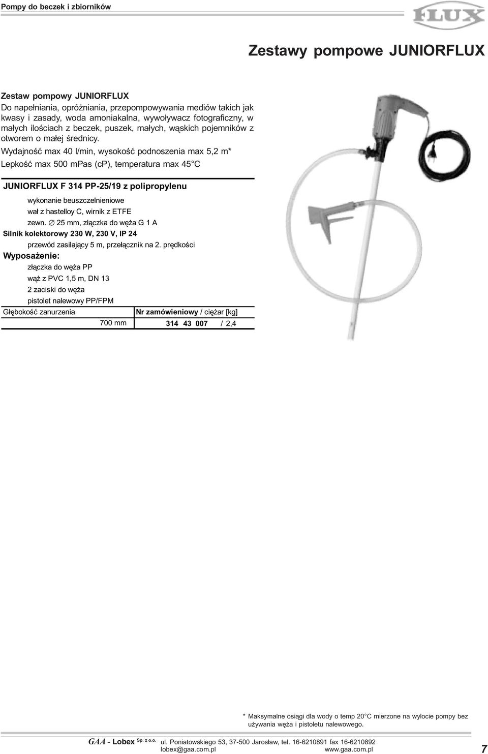 Wydajnoœæ max 40 l/min, wysokoœæ podnoszenia max 5,2 m* Lepkoœæ max 500 mpas (cp), temperatura max 45 C JUNIORFLUX F 314 PP-25/19 z polipropylenu wykonanie beuszczelnieniowe wa³ z hastelloy C, wirnik