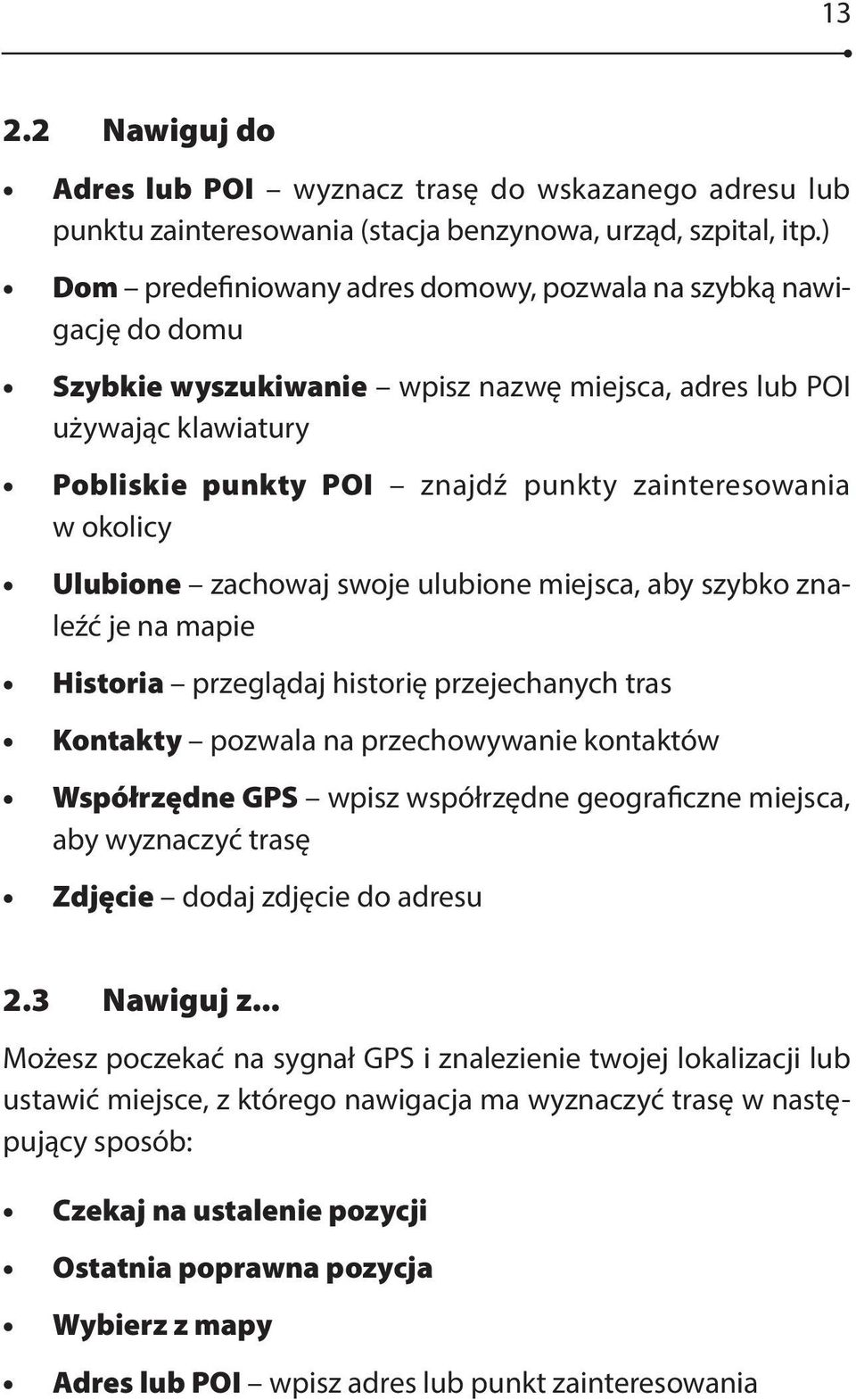 okolicy Ulubione zachowaj swoje ulubione miejsca, aby szybko znaleźć je na mapie Historia przeglądaj historię przejechanych tras Kontakty pozwala na przechowywanie kontaktów Współrzędne GPS wpisz
