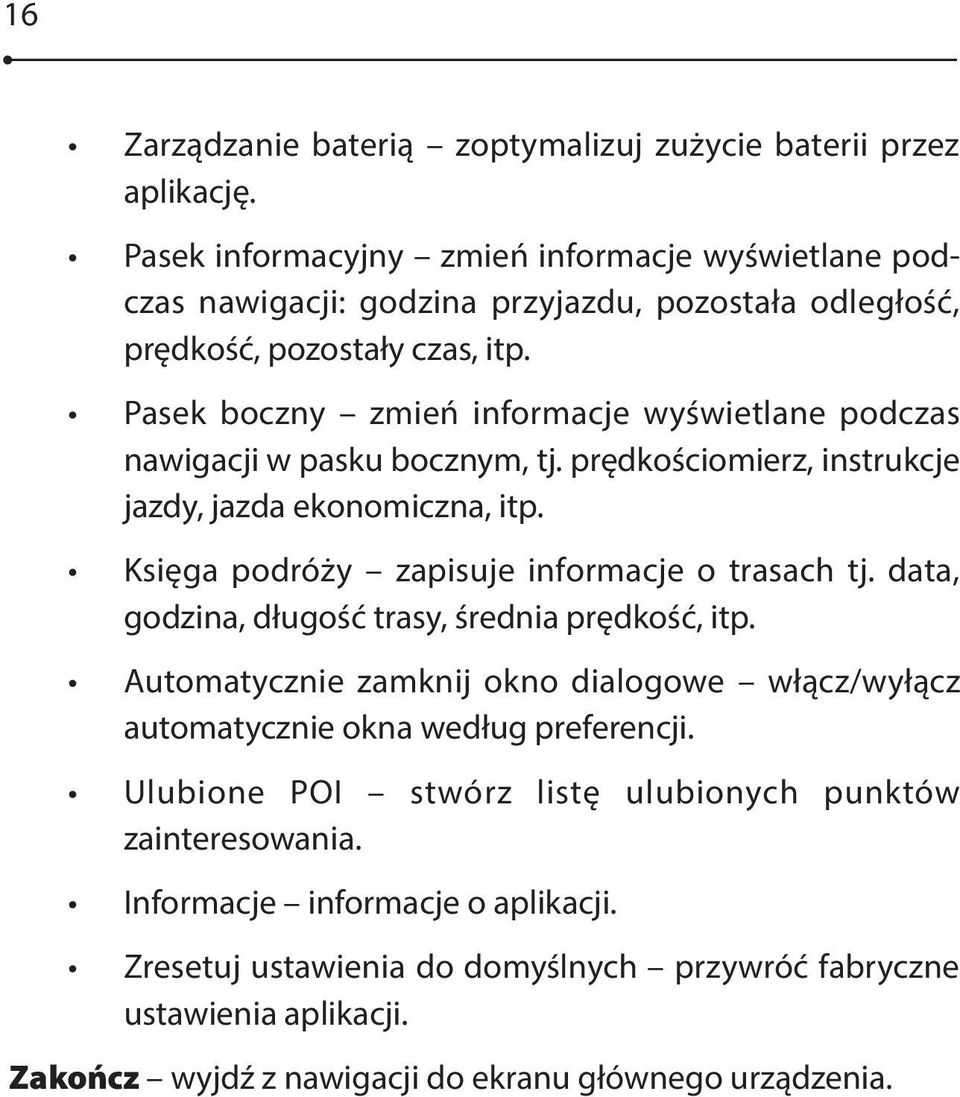 Pasek boczny zmień informacje wyświetlane podczas nawigacji w pasku bocznym, tj. prędkościomierz, instrukcje jazdy, jazda ekonomiczna, itp. Księga podróży zapisuje informacje o trasach tj.