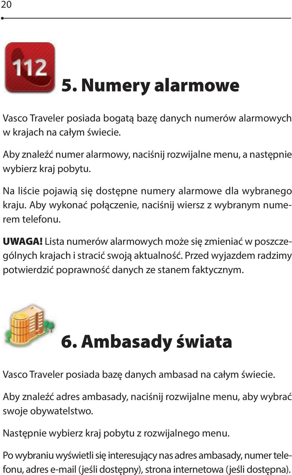Lista numerów alarmowych może się zmieniać w poszczególnych krajach i stracić swoją aktualność. Przed wyjazdem radzimy potwierdzić poprawność danych ze stanem faktycznym. 6.