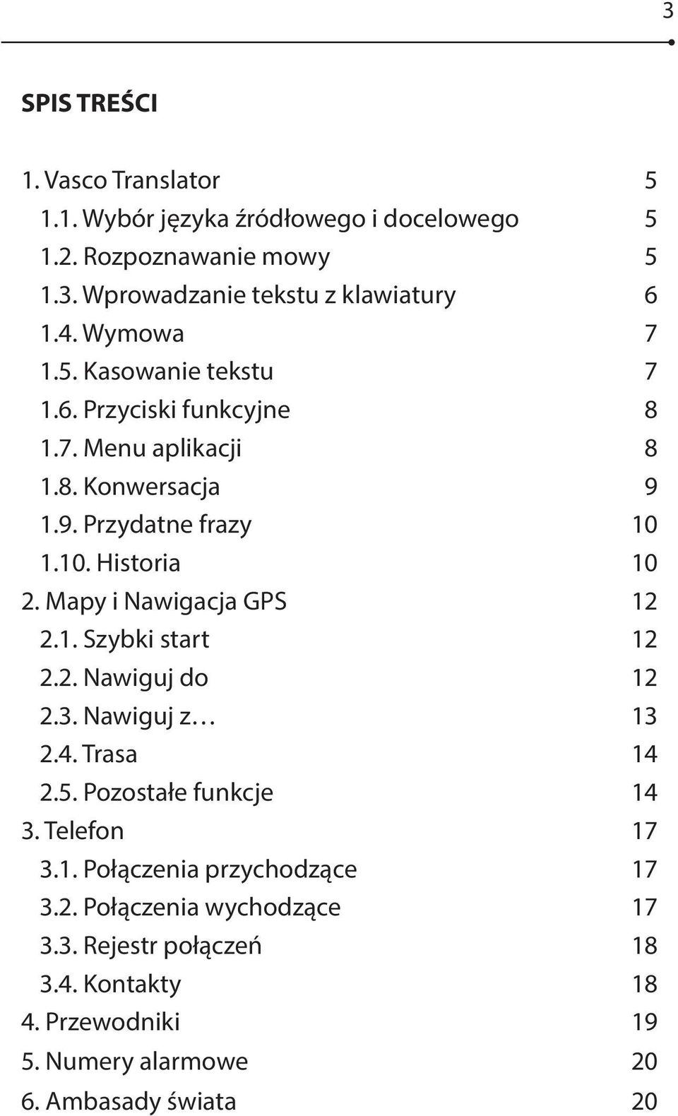 Mapy i Nawigacja GPS 12 2.1. Szybki start 12 2.2. Nawiguj do 12 2.3. Nawiguj z 13 2.4. Trasa 14 2.5. Pozostałe funkcje 14 3. Telefon 17 3.1. Połączenia przychodzące 17 3.