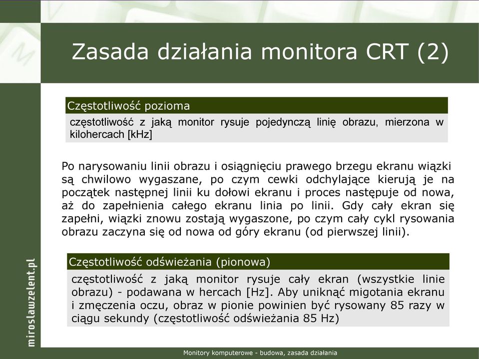linii. Gdy cały ekran się zapełni, wiązki znowu zostają wygaszone, po czym cały cykl rysowania obrazu zaczyna się od nowa od góry ekranu (od pierwszej linii).