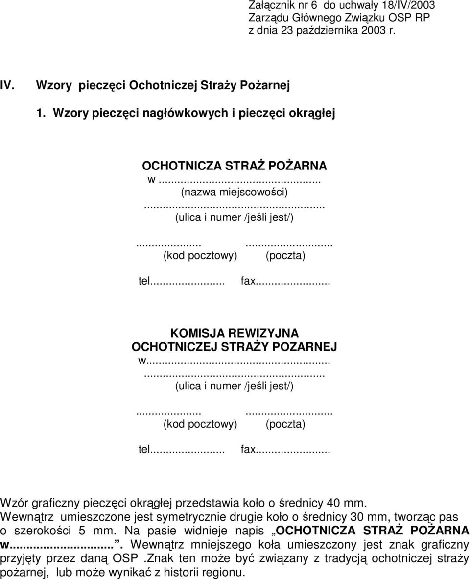 .. KOMISJA REWIZYJNA OCHOTNICZEJ STRAŻY POZARNEJ w...... (ulica i numer /jeśli jest/)...... (poczta) tel... fax... Wzór graficzny pieczęci okrągłej przedstawia koło o średnicy 40 mm.