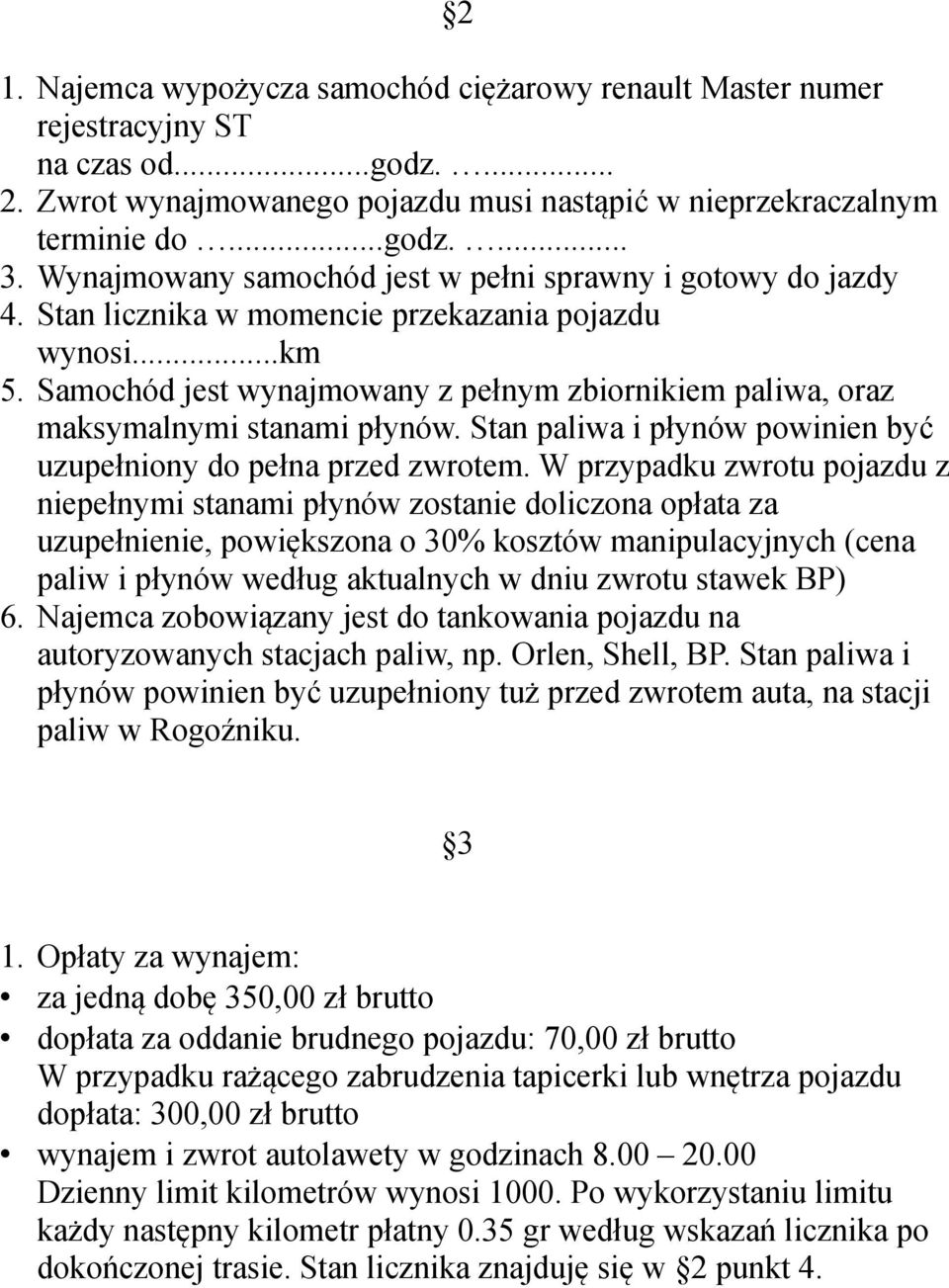 Samochód jest wynajmowany z pełnym zbiornikiem paliwa, oraz maksymalnymi stanami płynów. Stan paliwa i płynów powinien być uzupełniony do pełna przed zwrotem.