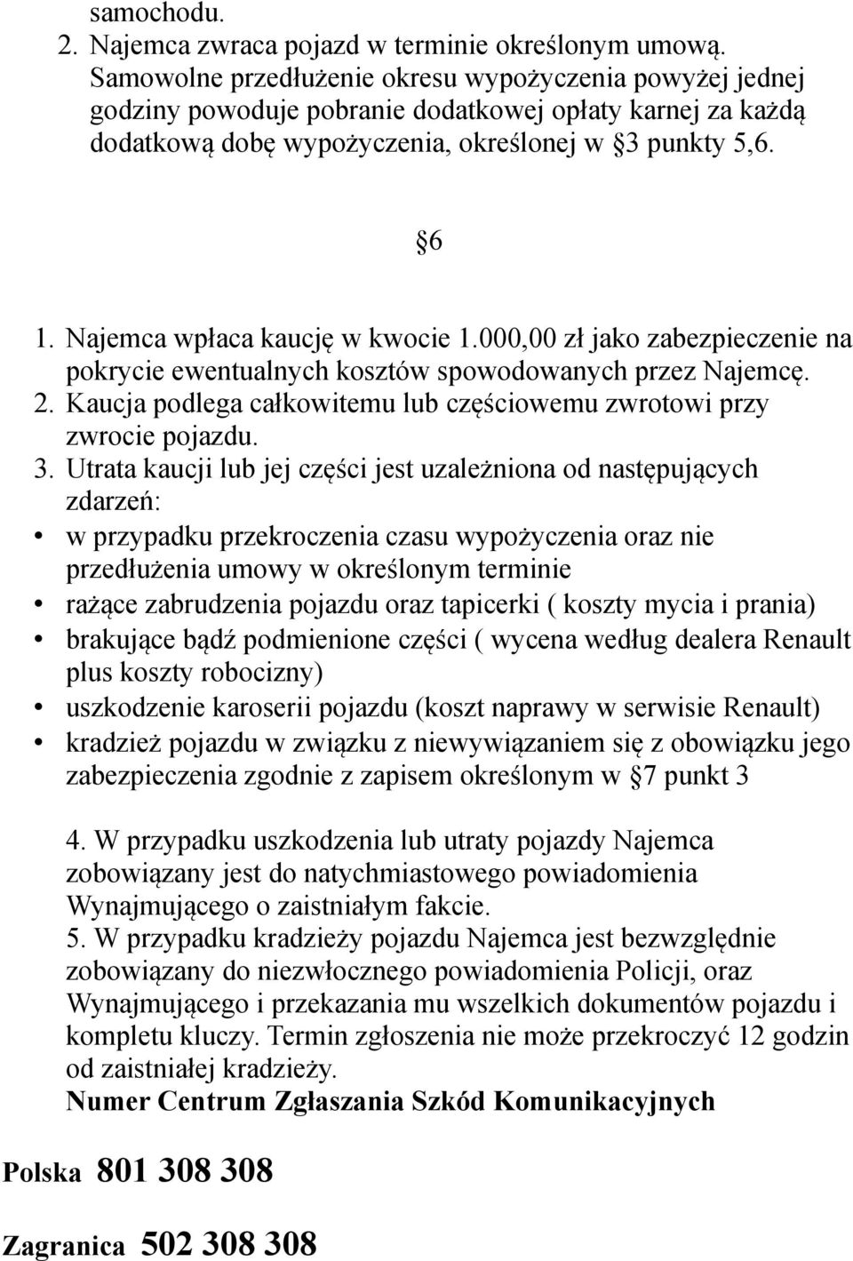 Najemca wpłaca kaucję w kwocie 1.000,00 zł jako zabezpieczenie na pokrycie ewentualnych kosztów spowodowanych przez Najemcę. 2.