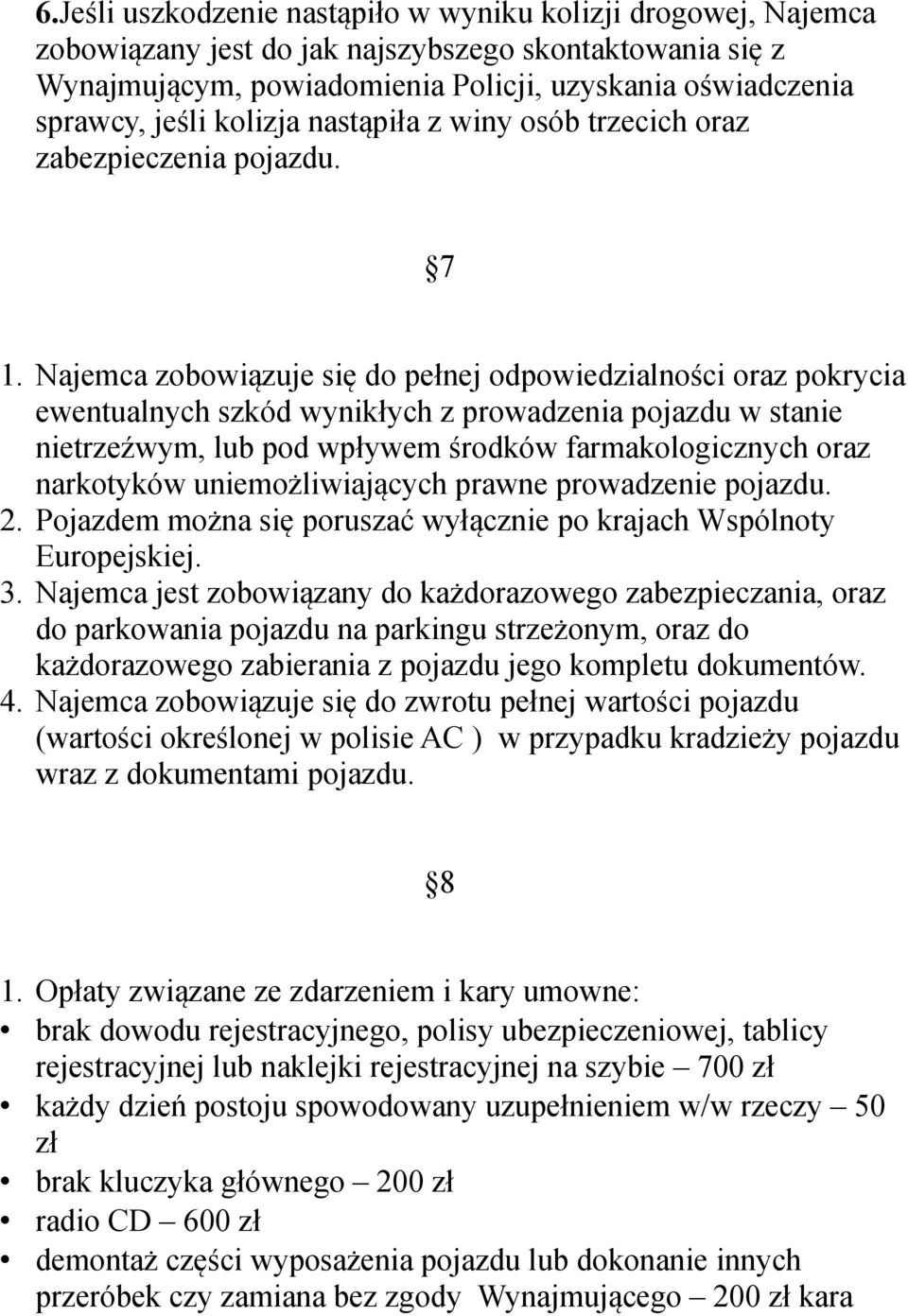 Najemca zobowiązuje się do pełnej odpowiedzialności oraz pokrycia ewentualnych szkód wynikłych z prowadzenia pojazdu w stanie nietrzeźwym, lub pod wpływem środków farmakologicznych oraz narkotyków