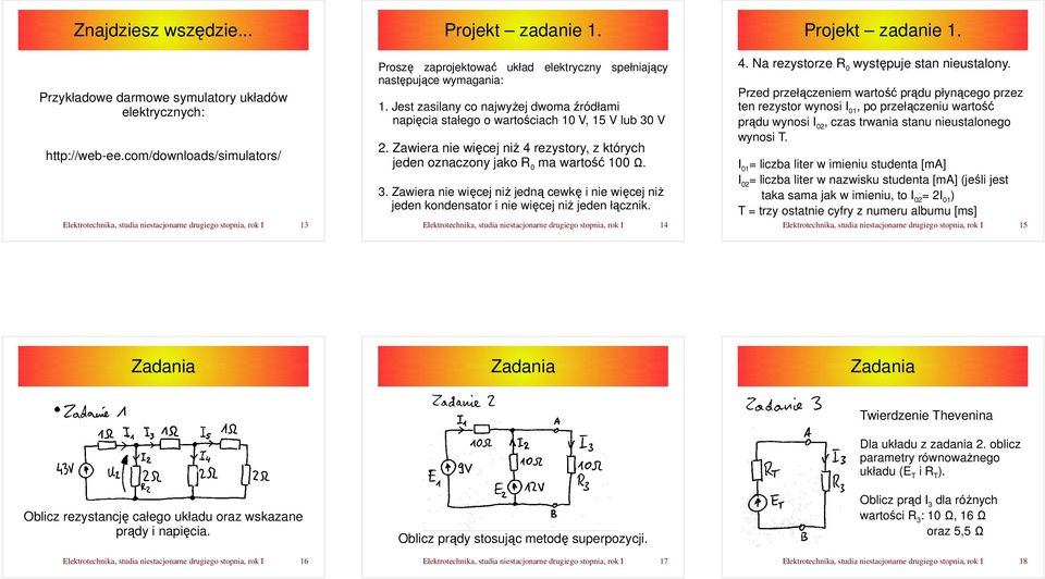 Jest zasilany co najwyżej dwoma źródłami napięcia stałego o wartościach 10 V, 15 V lub 30 V 2. Zawiera nie więcej niż 4 rezystory, z których jeden oznaczony jako R 0 ma wartość 100 Ω. 3. Zawiera nie więcej niż jedną cewkę i nie więcej niż jeden kondensator i nie więcej niż jeden łącznik.